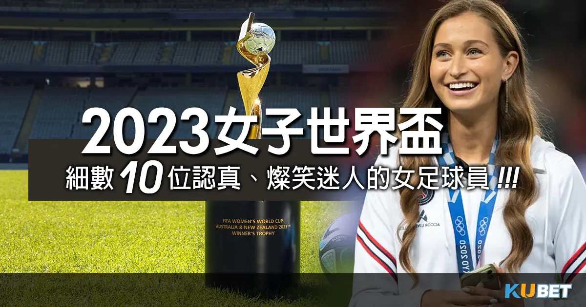 必看！2023女子世界盃細數10位高顏值充滿自信的女足球員